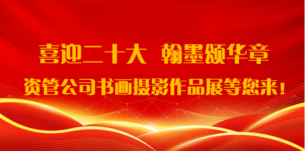 喜迎二十大·翰墨頌華章——資管公司書畫攝影作品展期待您的參與！